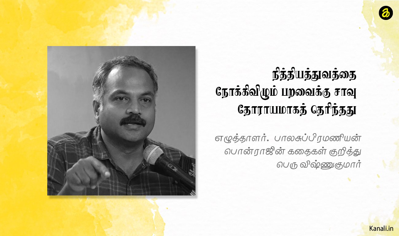 நித்தியத்துவத்தை நோக்கிவிழும் பறவைக்கு சாவு தோராயமாகத் தெரிந்தது எழுத்தாளர். பாலசுப்பிரமணியன் பொன்ராஜின் கதைகள் குறித்து) – பெரு விஷ்ணுகுமார்
